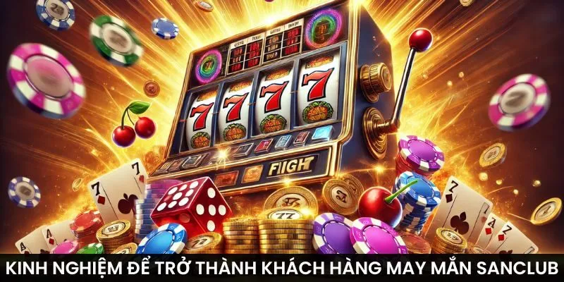Kinh nghiệm để trở thành Khách hàng may mắn Sanclub